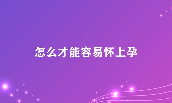 怎么才能容易怀上孕