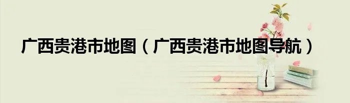 广西贵港市地图（广西贵港市地图导航）