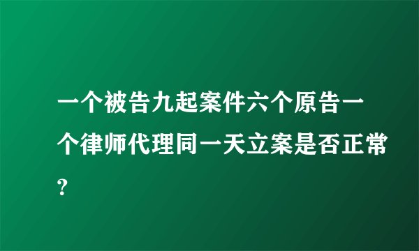 一个被告九起案件六个原告一个律师代理同一天立案是否正常？