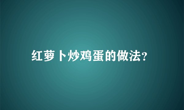 红萝卜炒鸡蛋的做法？