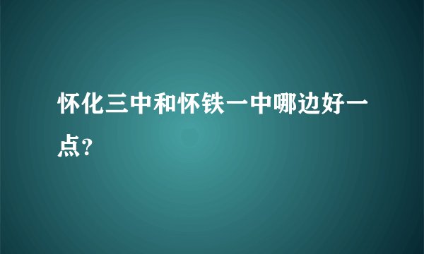 怀化三中和怀铁一中哪边好一点？