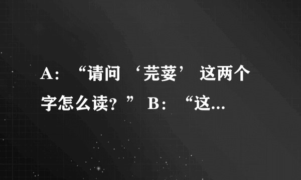 A：“请问 ‘芫荽’ 这两个字怎么读？” B：“这两个字读 ‘虤毸’ 。” A：“滚！！！”