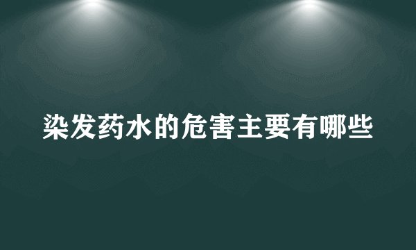 染发药水的危害主要有哪些