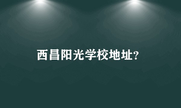 西昌阳光学校地址？