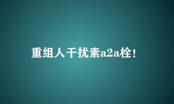 重组人干扰素a2a栓！