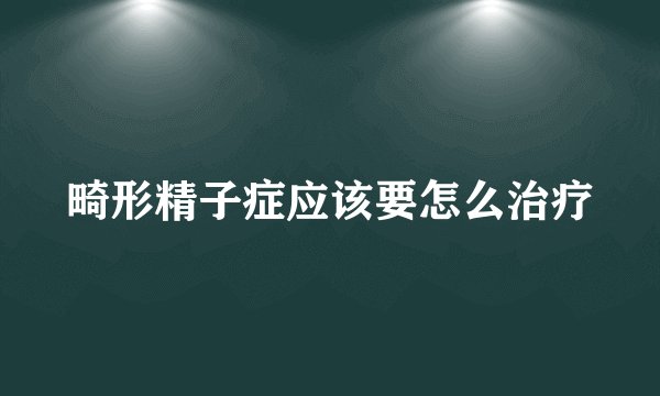 畸形精子症应该要怎么治疗