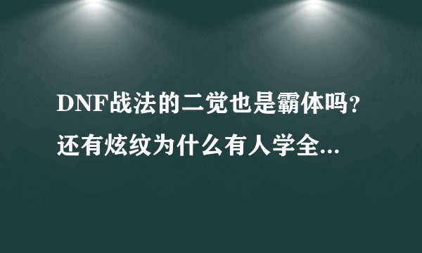 DNF战法的二觉也是霸体吗？还有炫纹为什么有人学全部啊？炫纹不就是存在7个吗，学多有意义吗