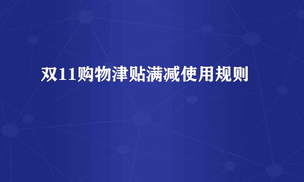 双11购物津贴满减使用规则