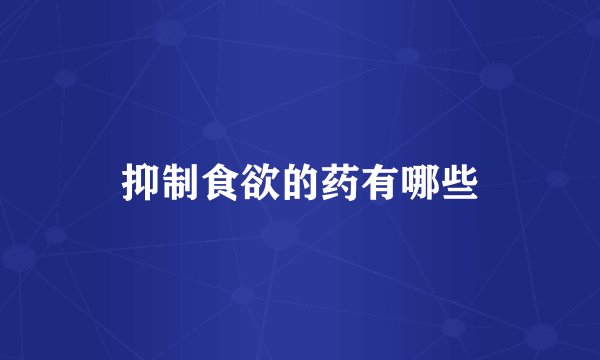 抑制食欲的药有哪些