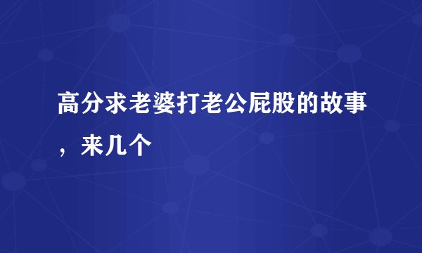 高分求老婆打老公屁股的故事，来几个