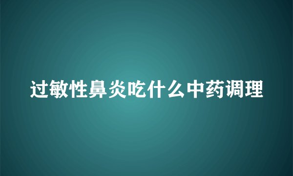 过敏性鼻炎吃什么中药调理