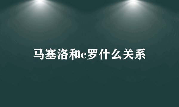 马塞洛和c罗什么关系