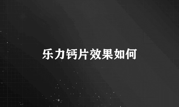 乐力钙片效果如何