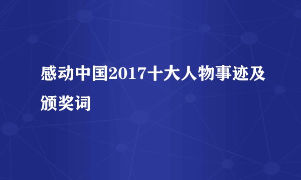 感动中国2017十大人物事迹及颁奖词