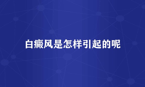 白癜风是怎样引起的呢