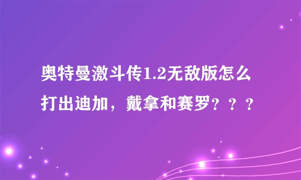 奥特曼激斗传1.2无敌版怎么打出迪加，戴拿和赛罗？？？