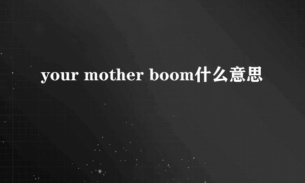your mother boom什么意思
