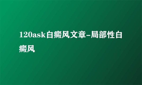 120ask白癜风文章-局部性白癜风