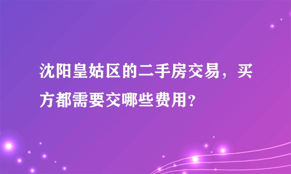 沈阳皇姑区的二手房交易，买方都需要交哪些费用？