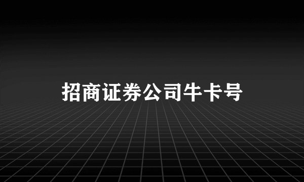 招商证券公司牛卡号