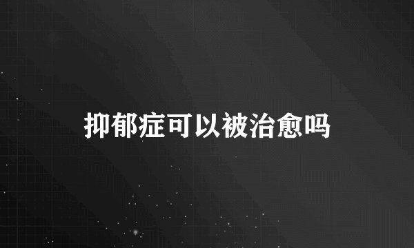 抑郁症可以被治愈吗