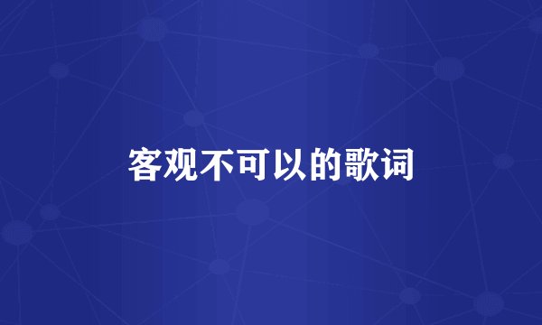 客观不可以的歌词