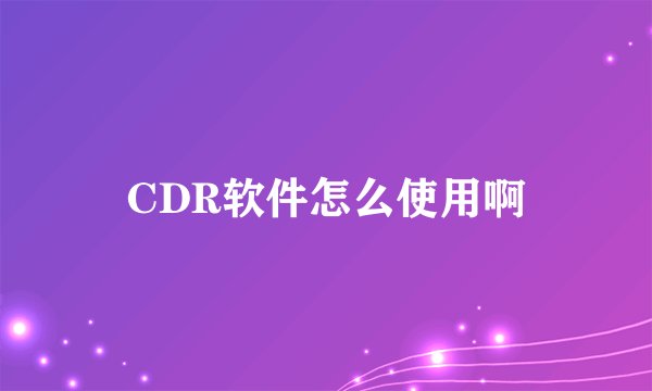CDR软件怎么使用啊