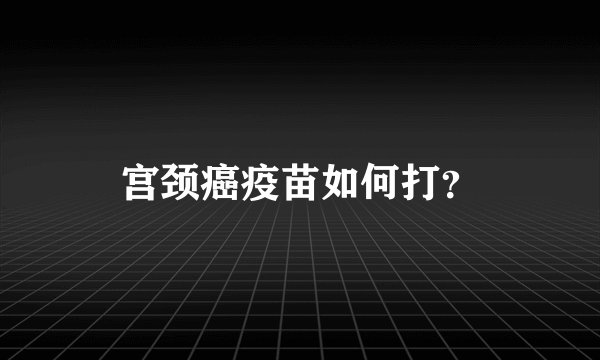 宫颈癌疫苗如何打？