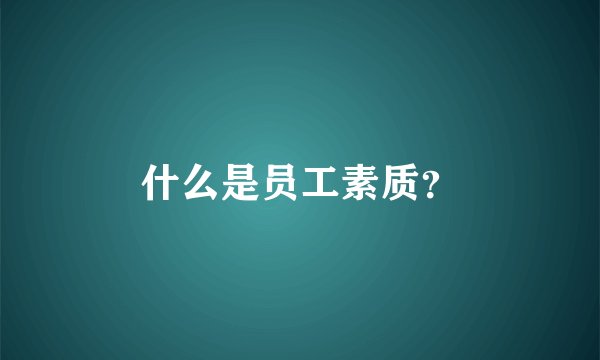 什么是员工素质？