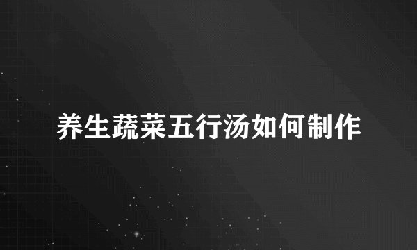 养生蔬菜五行汤如何制作