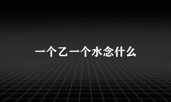 一个乙一个水念什么