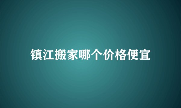 镇江搬家哪个价格便宜