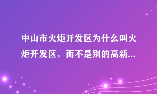 中山市火炬开发区为什么叫火炬开发区，而不是别的高新技术开发区？这个火炬是有什么寓意吗？