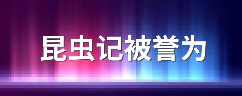昆虫记被誉为 昆虫记被誉为什么