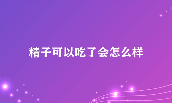精子可以吃了会怎么样