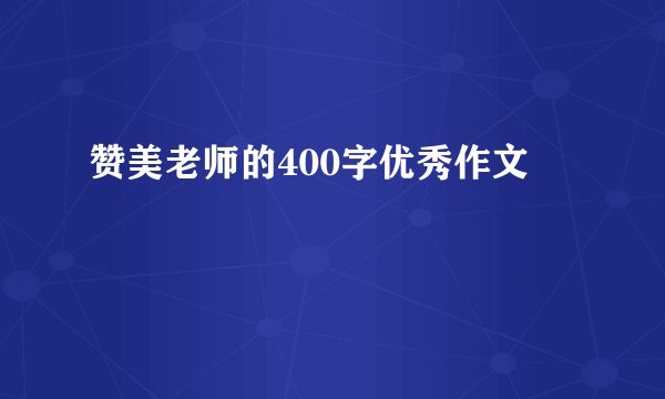 赞美老师的400字优秀作文