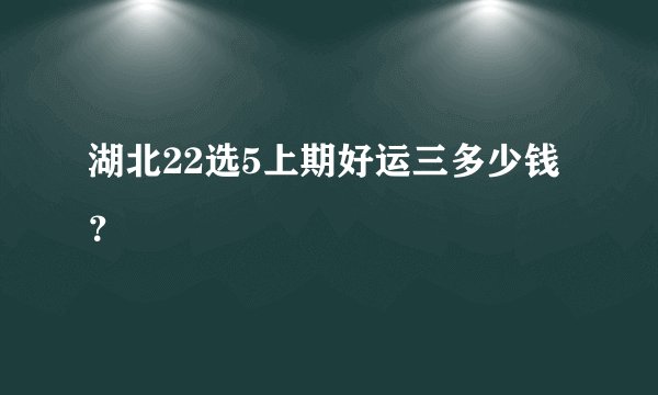 湖北22选5上期好运三多少钱？