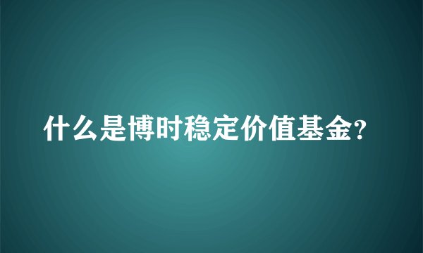什么是博时稳定价值基金？