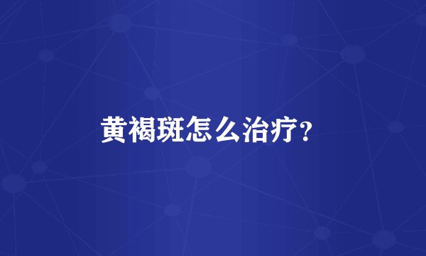 黄褐斑怎么治疗？