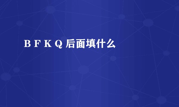 B F K Q 后面填什么