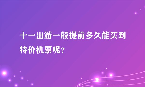 十一出游一般提前多久能买到特价机票呢？