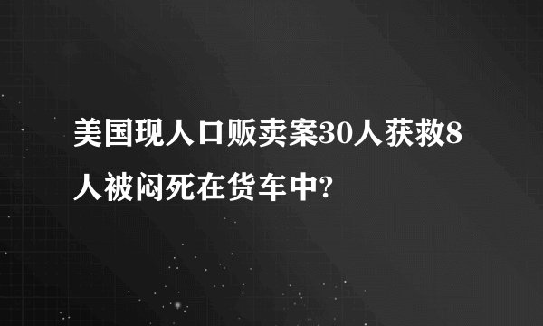 美国现人口贩卖案30人获救8人被闷死在货车中?
