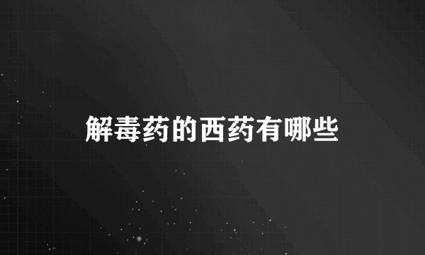 解毒药的西药有哪些