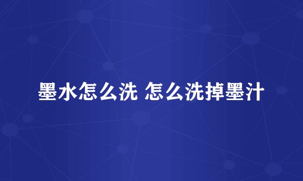 墨水怎么洗 怎么洗掉墨汁