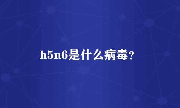 h5n6是什么病毒？