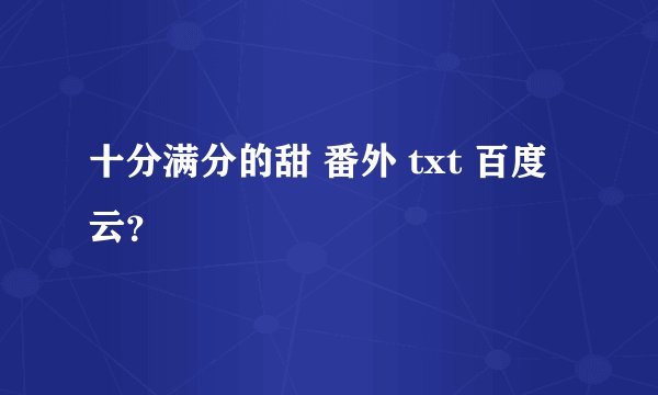 十分满分的甜 番外 txt 百度云？