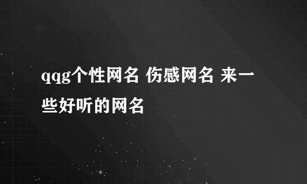 qqg个性网名 伤感网名 来一些好听的网名