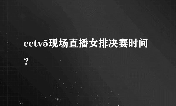 cctv5现场直播女排决赛时间？