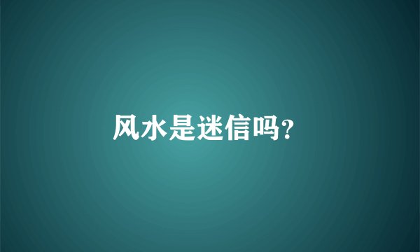 风水是迷信吗？