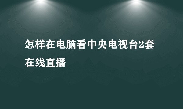 怎样在电脑看中央电视台2套在线直播